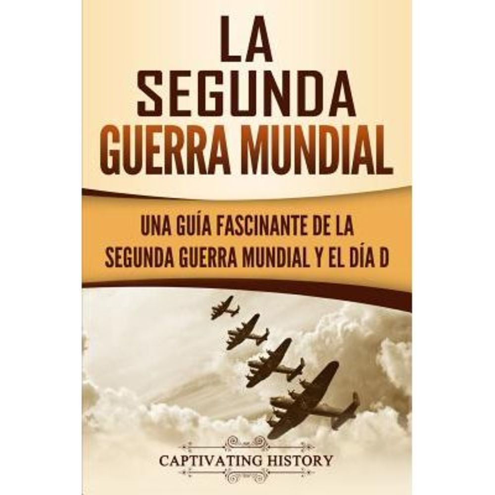 La segunda Guerra Mundial: Una guía fascinante de la Segunda Guerra Mundial y el